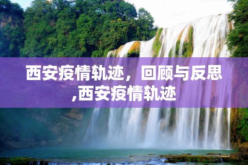 西安疫情轨迹，回顾与反思,西安疫情轨迹