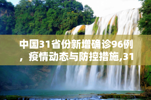 中国31省份新增确诊96例，疫情动态与防控措施,31省新增确诊96例
