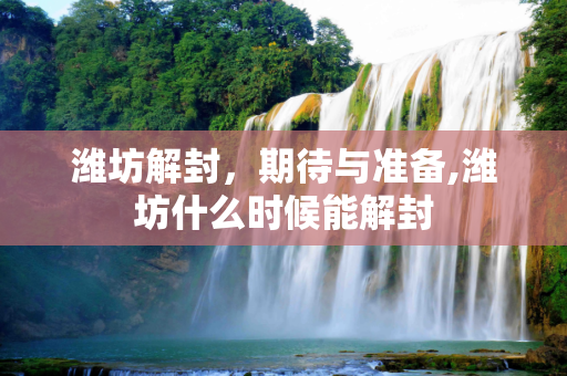 潍坊解封，期待与准备,潍坊什么时候能解封