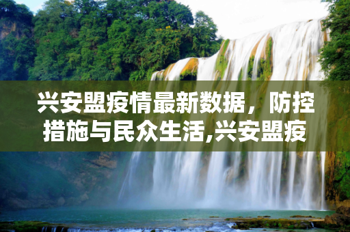 兴安盟疫情最新数据，防控措施与民众生活,兴安盟疫情最新数据