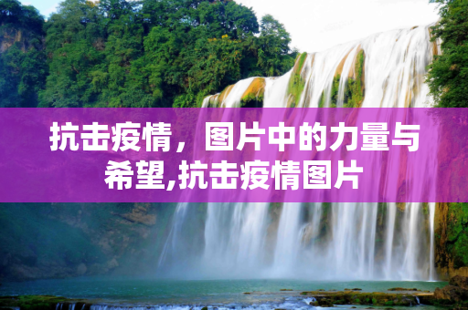 抗击疫情，图片中的力量与希望,抗击疫情图片