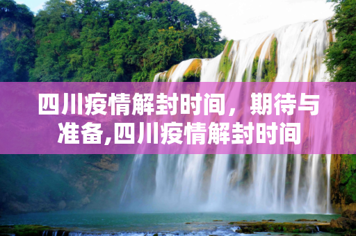 四川疫情解封时间，期待与准备,四川疫情解封时间