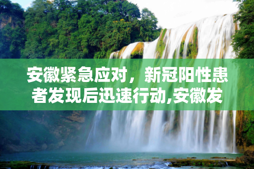安徽紧急应对，新冠阳性患者发现后迅速行动,安徽发现新冠阳性患者