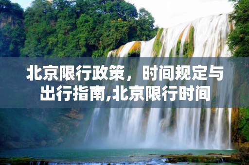 北京限行政策，时间规定与出行指南,北京限行时间
