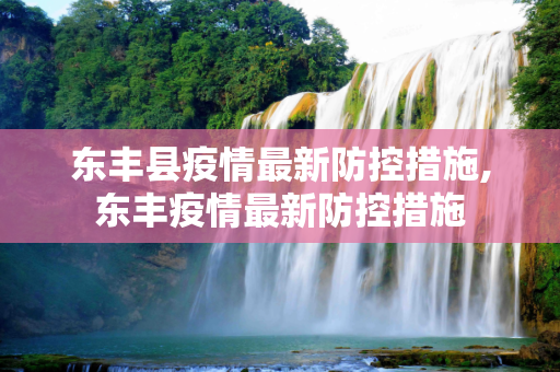 东丰县疫情最新防控措施,东丰疫情最新防控措施
