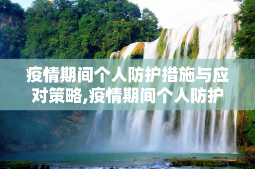 疫情期间个人防护措施与应对策略,疫情期间个人防护措施与应对策略
