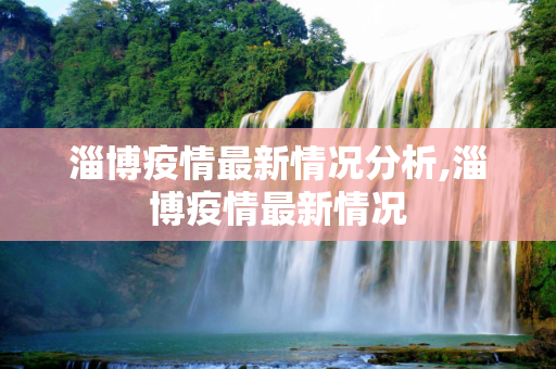 淄博疫情最新情况分析,淄博疫情最新情况