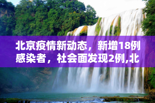 北京疫情新动态，新增18例感染者，社会面发现2例,北京新增18例感染者社会面2例