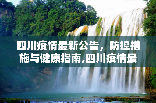 四川疫情最新公告，防控措施与健康指南,四川疫情最新公告