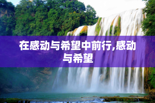 在感动与希望中前行,感动与希望