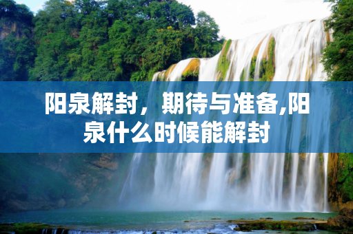 阳泉解封，期待与准备,阳泉什么时候能解封