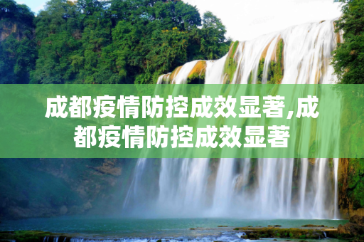成都疫情防控成效显著,成都疫情防控成效显著