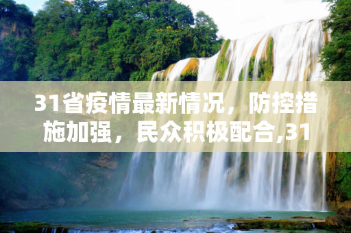 31省疫情最新情况，防控措施加强，民众积极配合,31省疫情最新情况