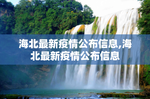 海北最新疫情公布信息,海北最新疫情公布信息