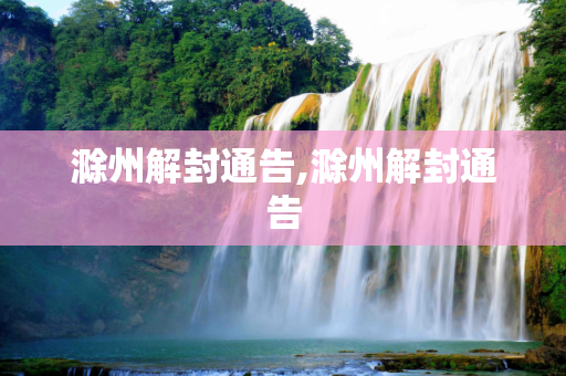 滁州解封通告,滁州解封通告