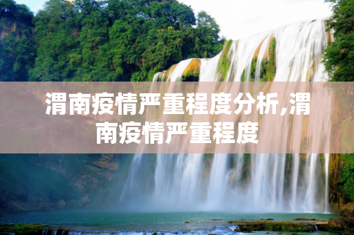 渭南疫情严重程度分析,渭南疫情严重程度