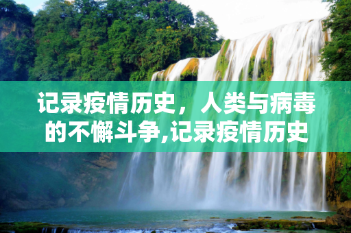记录疫情历史，人类与病毒的不懈斗争,记录疫情历史
