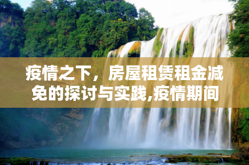 疫情之下，房屋租赁租金减免的探讨与实践,疫情期间房屋租赁租金减免