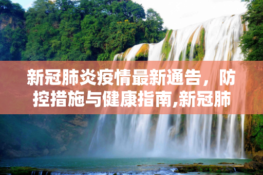 新冠肺炎疫情最新通告，防控措施与健康指南,新冠肺炎最新通告