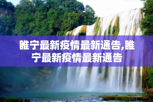 睢宁最新疫情最新通告,睢宁最新疫情最新通告
