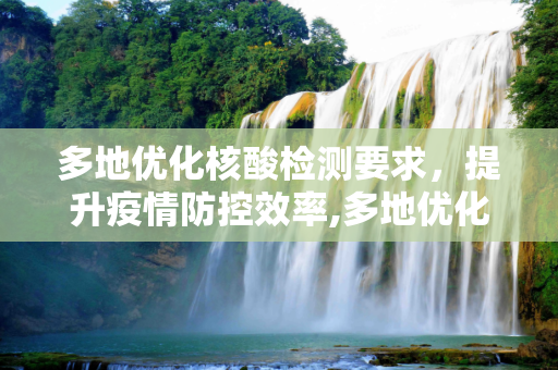 多地优化核酸检测要求，提升疫情防控效率,多地优化核酸检测要求