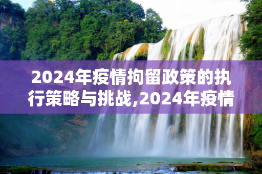 2024年疫情拘留政策的执行策略与挑战,2024年疫情拘留政策如何执行？