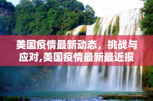 美国疫情最新动态，挑战与应对,美国疫情最新最近报道