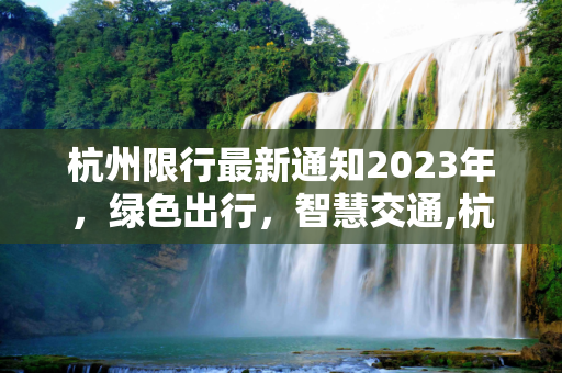 杭州限行最新通知2023年，绿色出行，智慧交通,杭州限行最新通知2023年