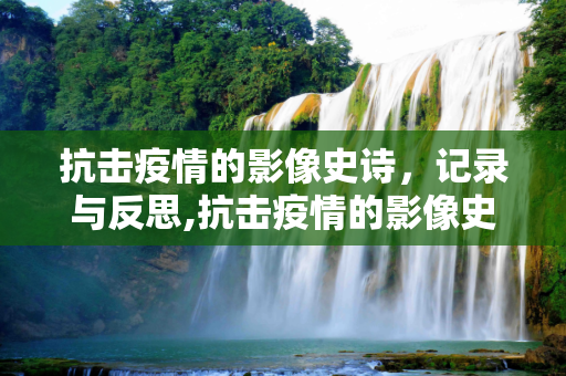 抗击疫情的影像史诗，记录与反思,抗击疫情的影像史诗