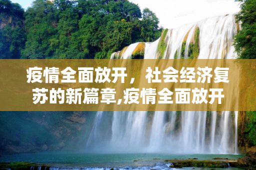 疫情全面放开，社会经济复苏的新篇章,疫情全面放开