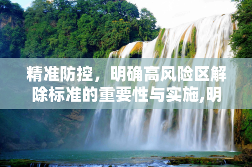精准防控，明确高风险区解除标准的重要性与实施,明确高风险区解除标准
