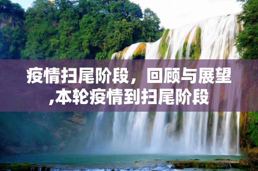 疫情扫尾阶段，回顾与展望,本轮疫情到扫尾阶段