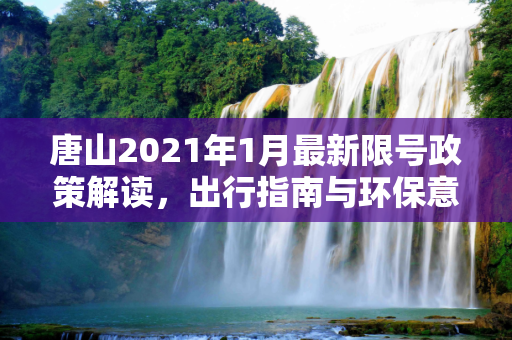 唐山2021年1月最新限号政策解读，出行指南与环保意义,唐山限号2021年1月最新限号表