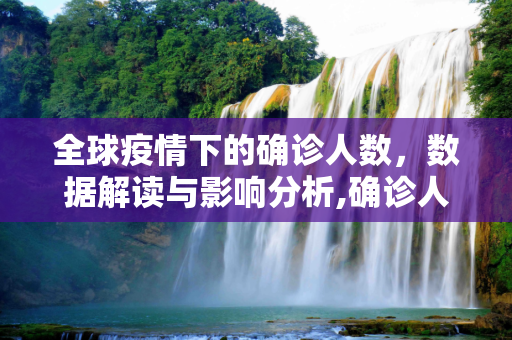全球疫情下的确诊人数，数据解读与影响分析,确诊人数