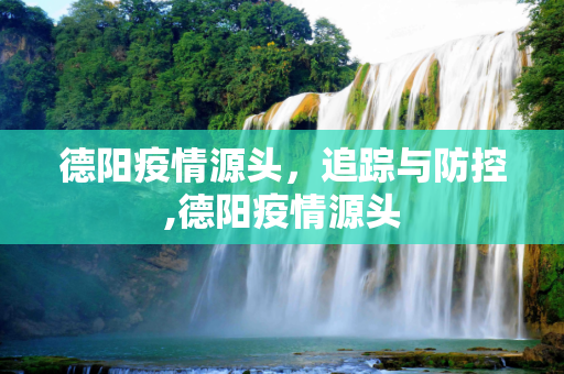 德阳疫情源头，追踪与防控,德阳疫情源头