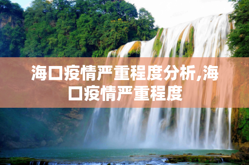 海口疫情严重程度分析,海口疫情严重程度
