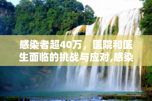 感染者超40万，医院和医生面临的挑战与应对,感染者超40万医院和医生会经历啥