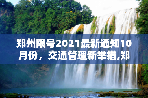 郑州限号2021最新通知10月份，交通管理新举措,郑州限号2021最新通知10月份