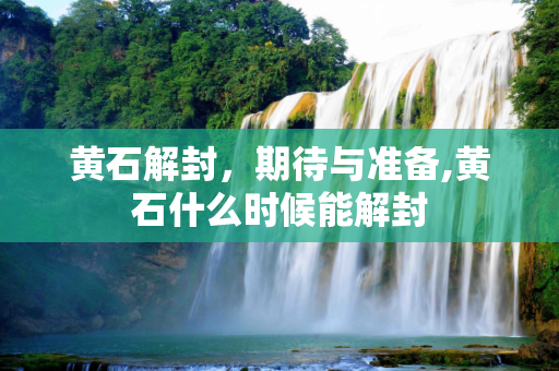 黄石解封，期待与准备,黄石什么时候能解封