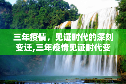 三年疫情，见证时代的深刻变迁,三年疫情见证时代变迁