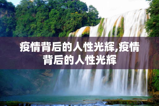 疫情背后的人性光辉,疫情背后的人性光辉