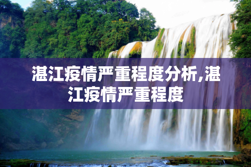 湛江疫情严重程度分析,湛江疫情严重程度