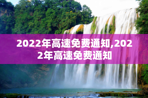 2022年高速免费通知,2022年高速免费通知