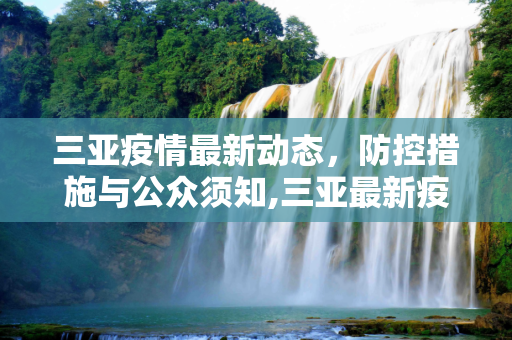 三亚疫情最新动态，防控措施与公众须知,三亚最新疫情公布信息