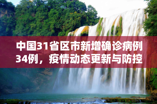 中国31省区市新增确诊病例34例，疫情动态更新与防控措施,31省区市新增确诊病例34例
