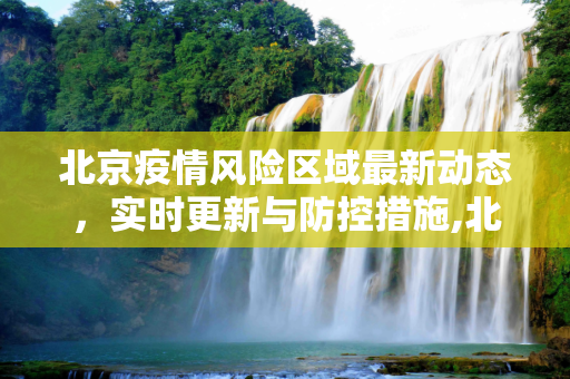 北京疫情风险区域最新动态，实时更新与防控措施,北京疫情风险区域最新:北京 疫情风险地区