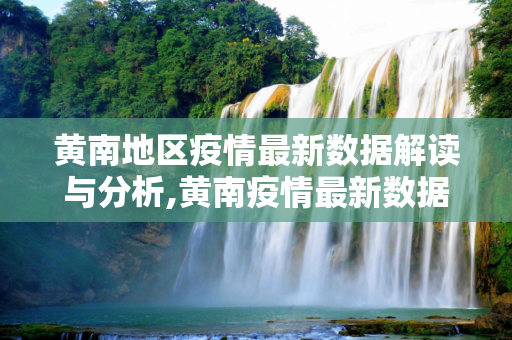 黄南地区疫情最新数据解读与分析,黄南疫情最新数据