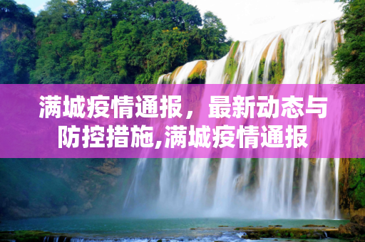 满城疫情通报，最新动态与防控措施,满城疫情通报