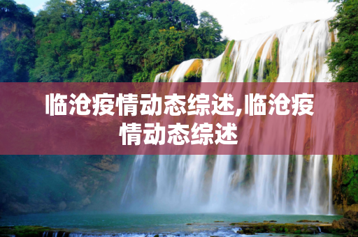 临沧疫情动态综述,临沧疫情动态综述