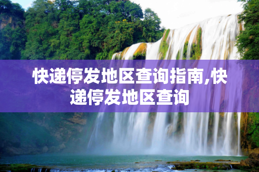 快递停发地区查询指南,快递停发地区查询